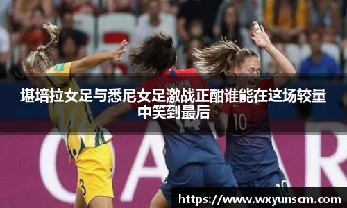 米兰堪培拉女足与悉尼女足激战正酣谁能在这场较量中笑到最后