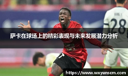 米兰萨卡在球场上的精彩表现与未来发展潜力分析