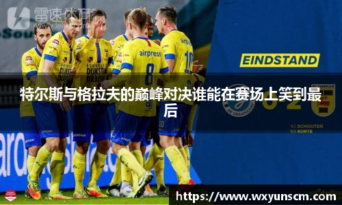 米兰特尔斯与格拉夫的巅峰对决谁能在赛场上笑到最后